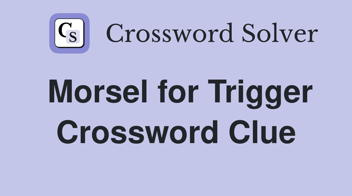 Morsel for Trigger Crossword Clue