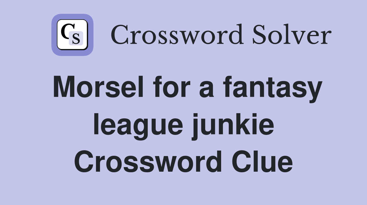 Morsel for a fantasy league junkie Crossword Clue