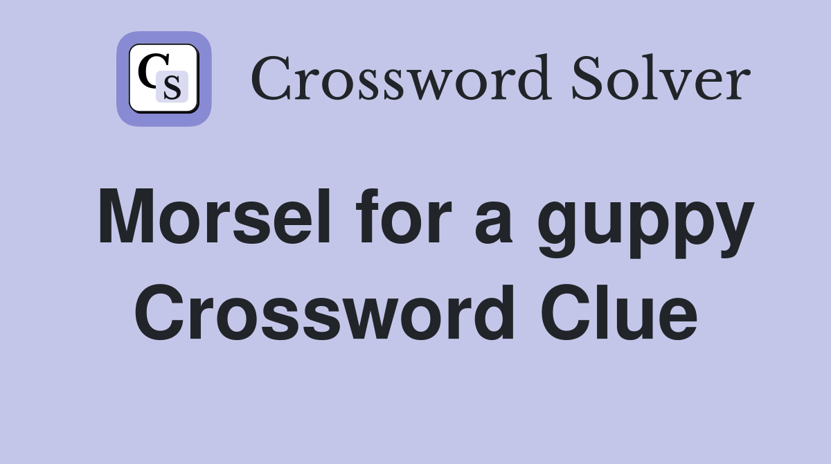 Morsel for a guppy Crossword Clue