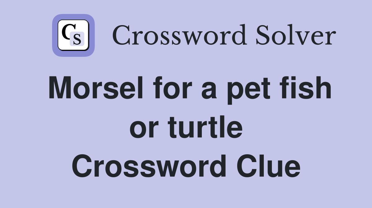 Morsel for a pet fish or turtle Crossword Clue