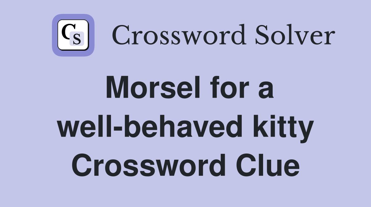 Morsel for a well-behaved kitty Crossword Clue