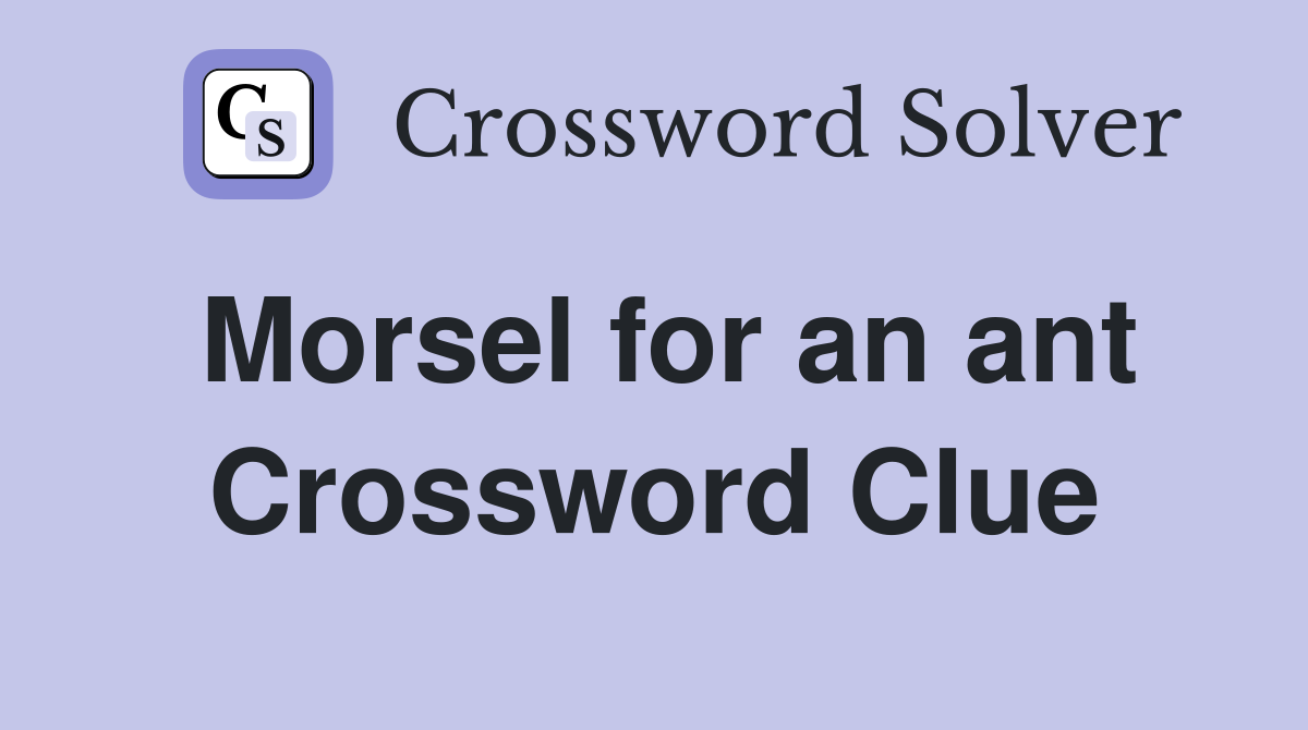 Morsel for an ant Crossword Clue