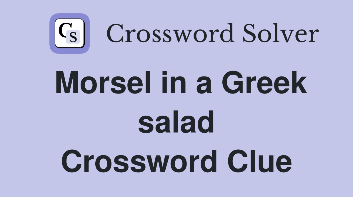 Morsel in a Greek salad Crossword Clue