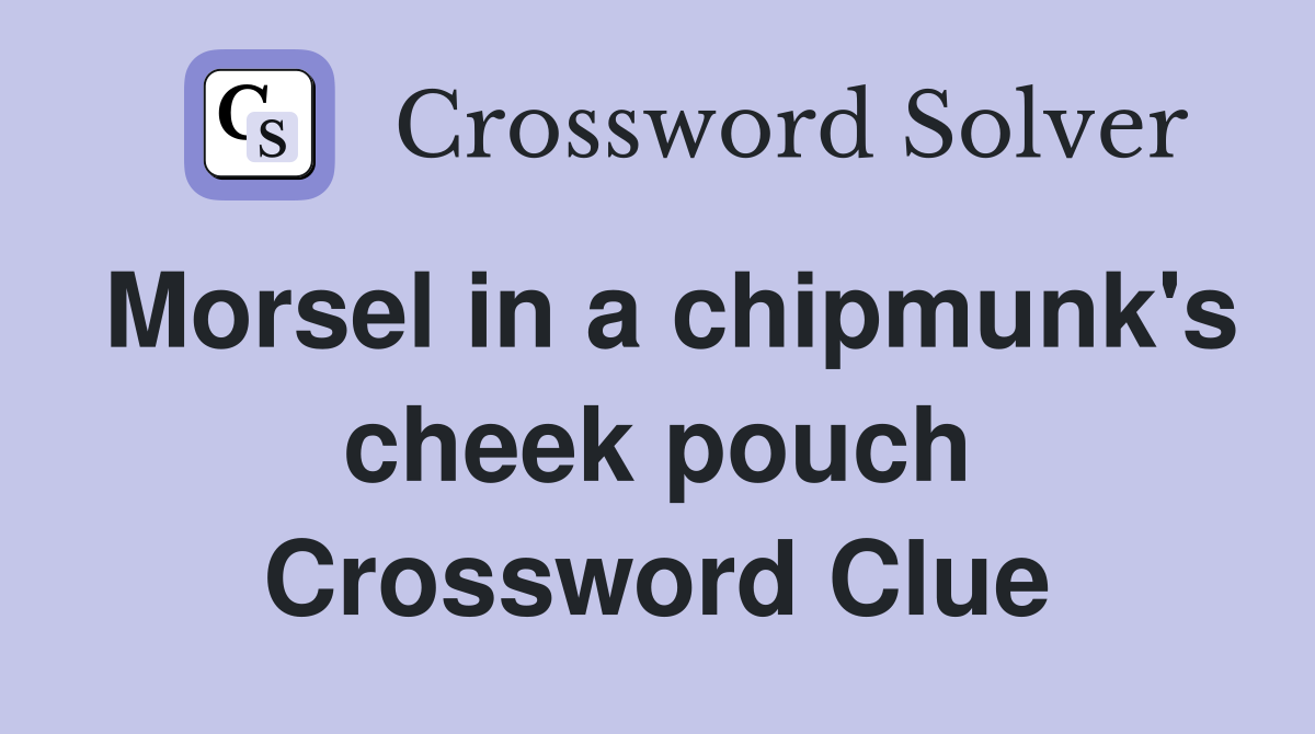 Morsel in a chipmunk's cheek pouch Crossword Clue