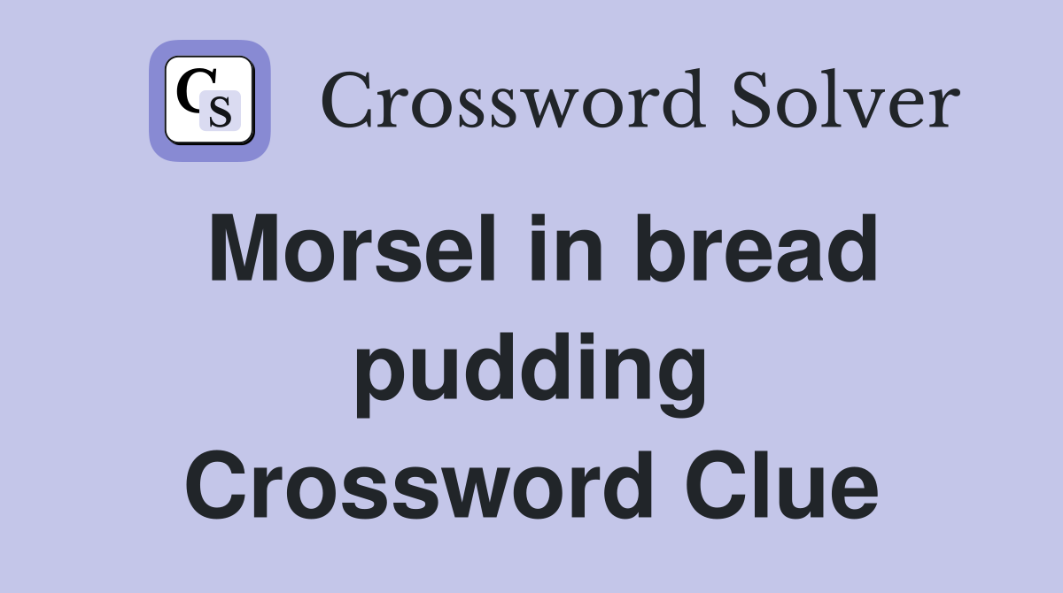 Morsel in bread pudding Crossword Clue