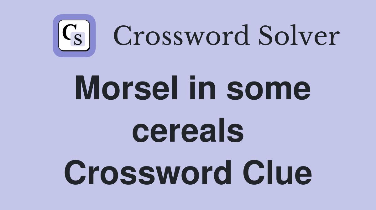 Morsel in some cereals Crossword Clue