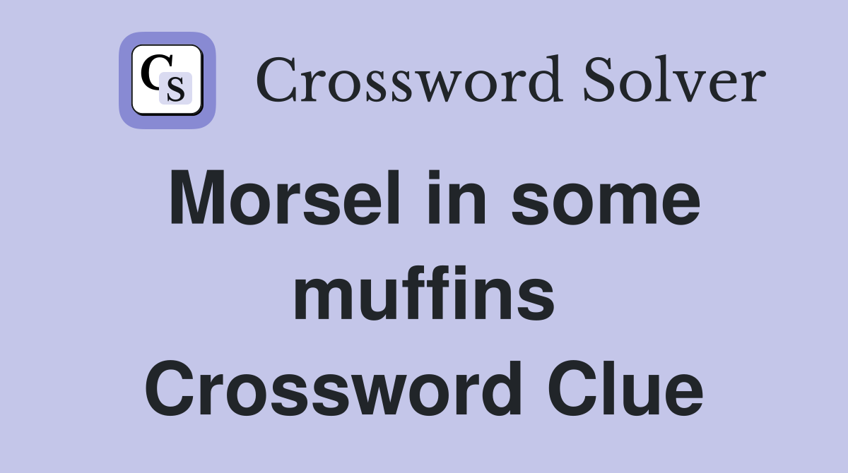 Morsel in some muffins Crossword Clue