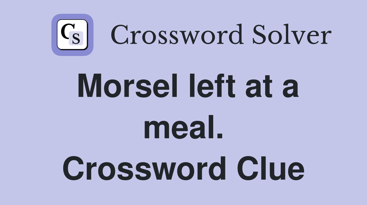 Morsel left at a meal. Crossword Clue