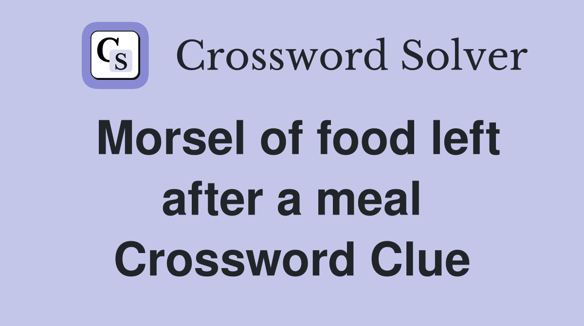 Morsel of food left after a meal Crossword Clue