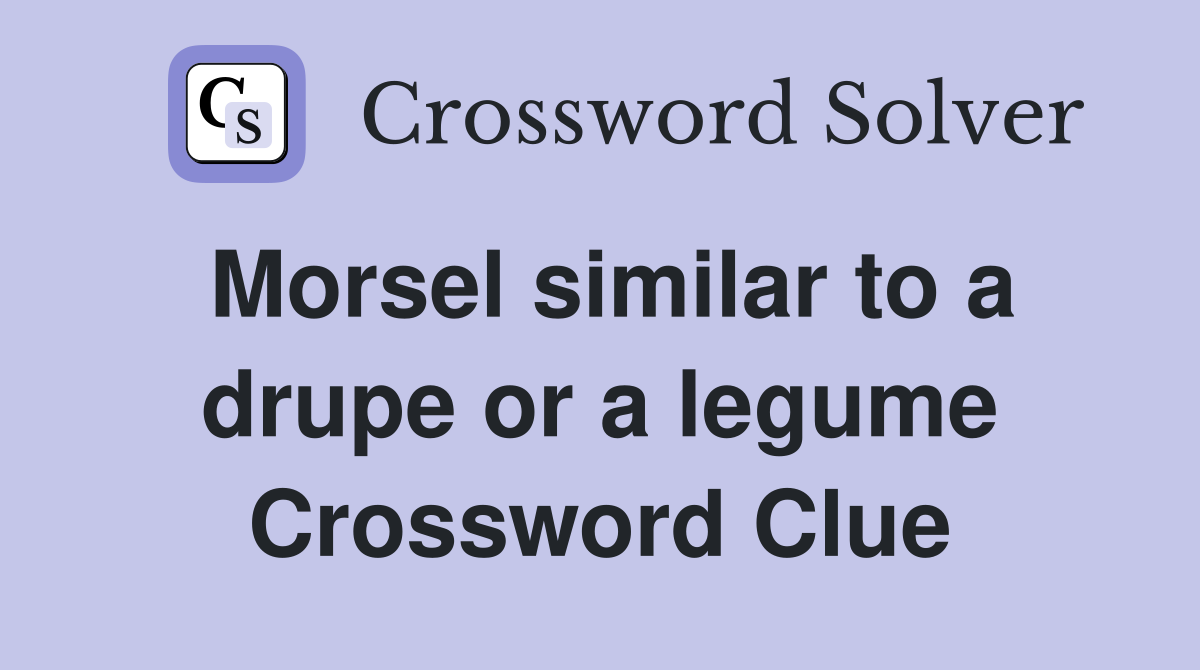 Morsel similar to a drupe or a legume Crossword Clue