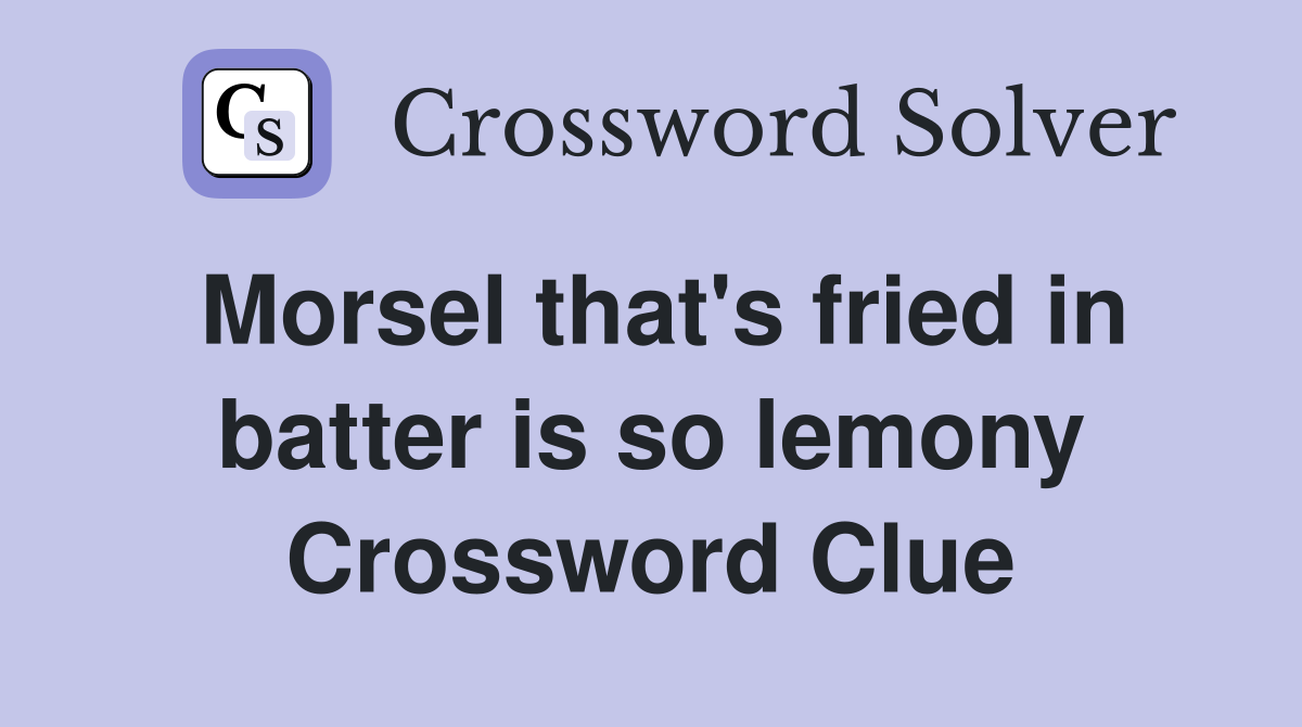 Morsel that's fried in batter is so lemony Crossword Clue