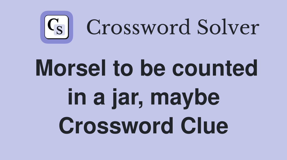 Morsel to be counted in a jar, maybe Crossword Clue