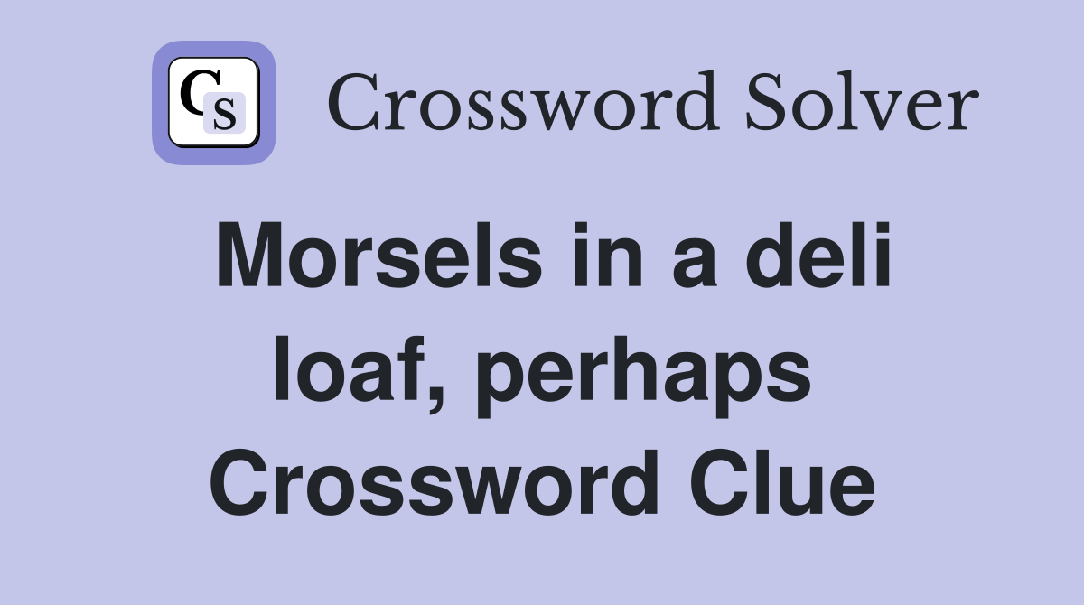 Morsels in a deli loaf, perhaps Crossword Clue
