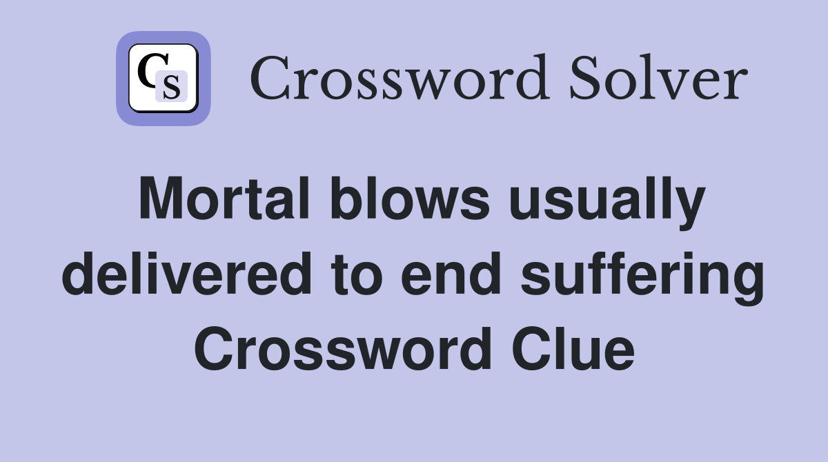 Mortal blows usually delivered to end suffering Crossword Clue