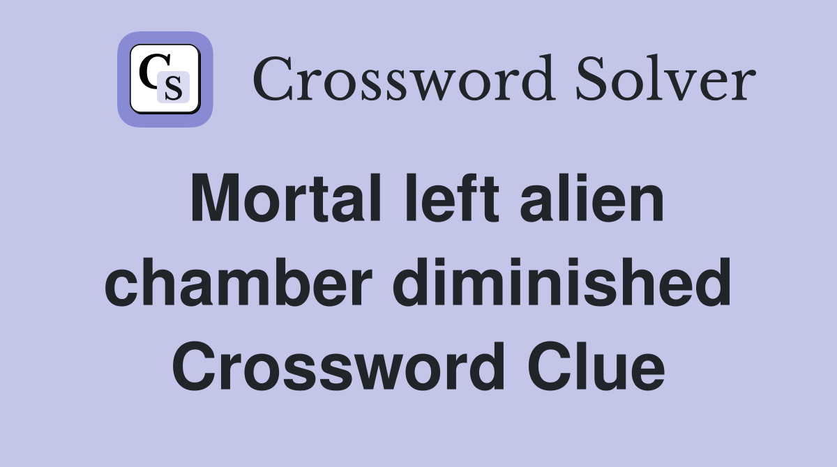 Mortal left alien chamber diminished Crossword Clue