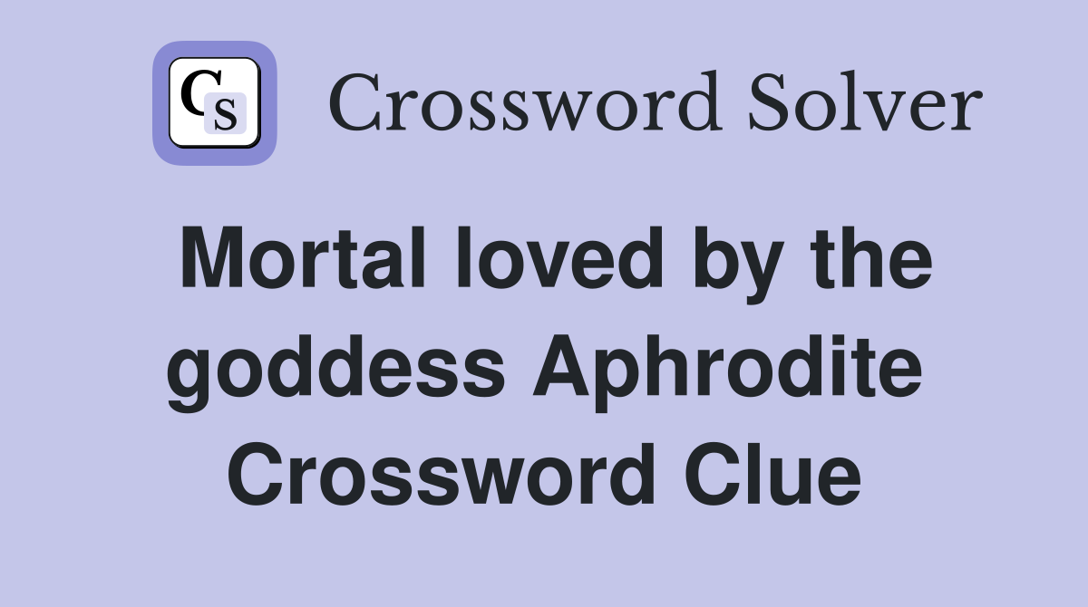 Mortal loved by the goddess Aphrodite Crossword Clue