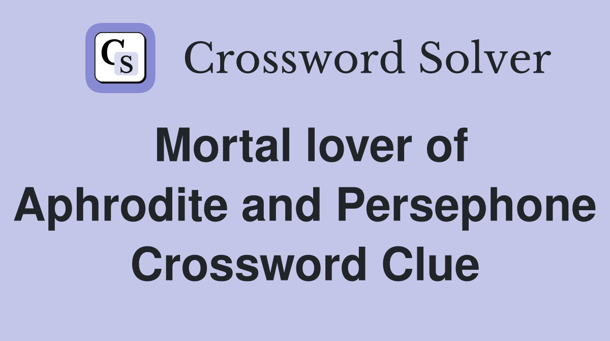 Mortal lover of Aphrodite and Persephone Crossword Clue