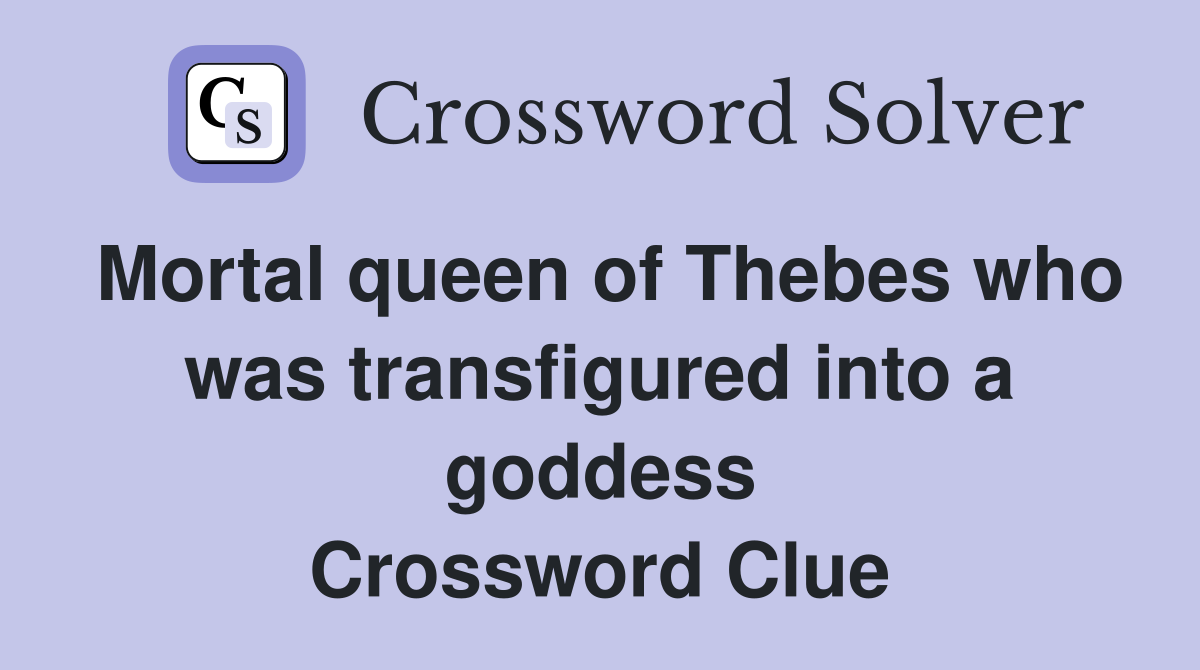 Mortal queen of Thebes who was transfigured into a goddess Crossword Clue