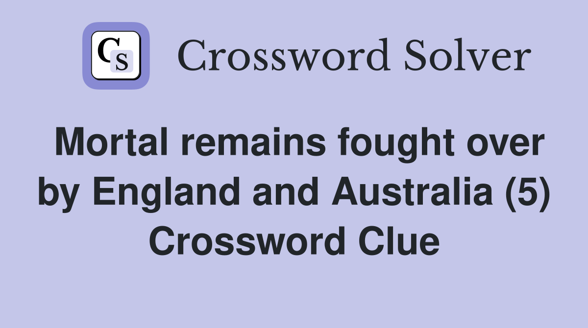 Mortal remains fought over by England and Australia (5) Crossword Clue