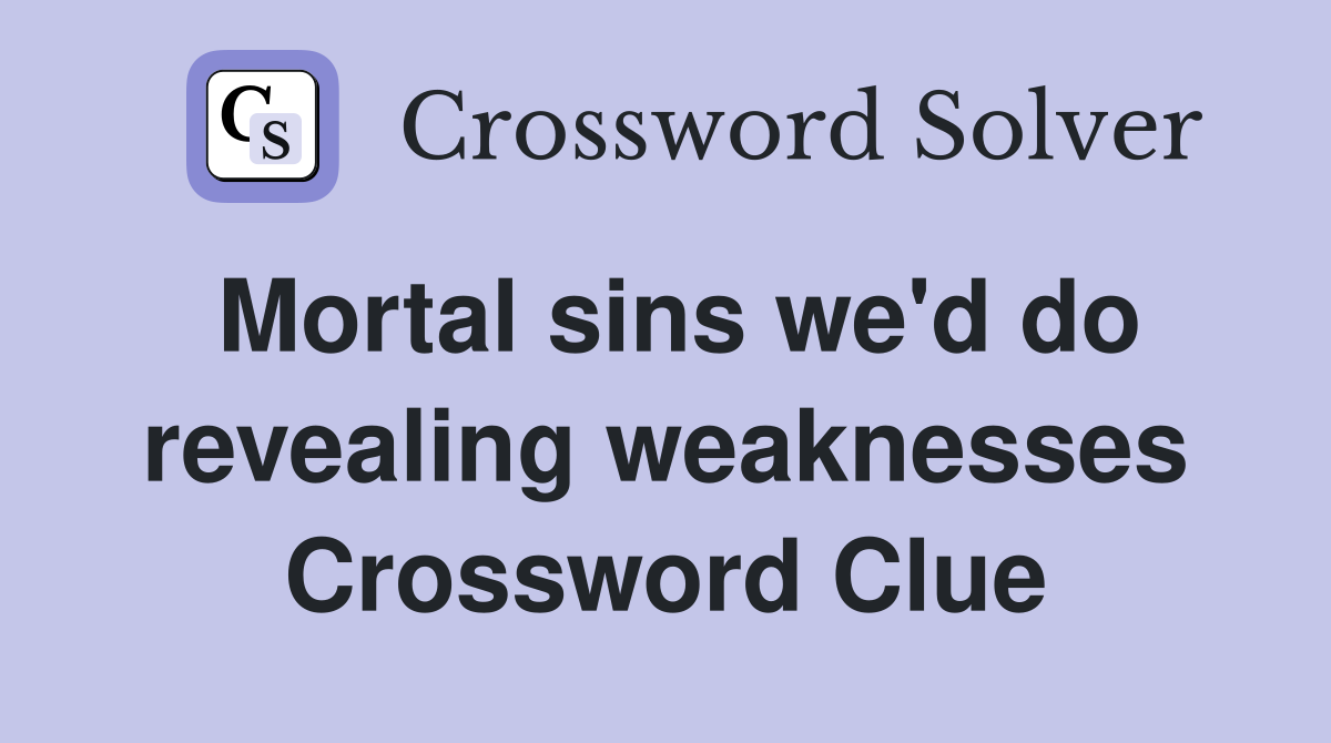 Mortal sins we'd do revealing weaknesses Crossword Clue