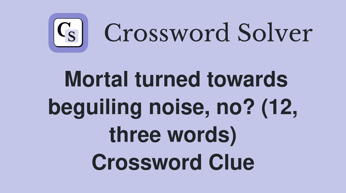 Mortal turned towards beguiling noise, no? (12, three words) Crossword Clue