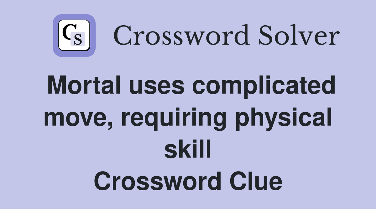 Mortal uses complicated move, requiring physical skill Crossword Clue