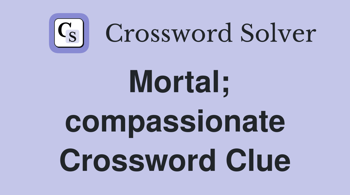 Mortal; compassionate Crossword Clue