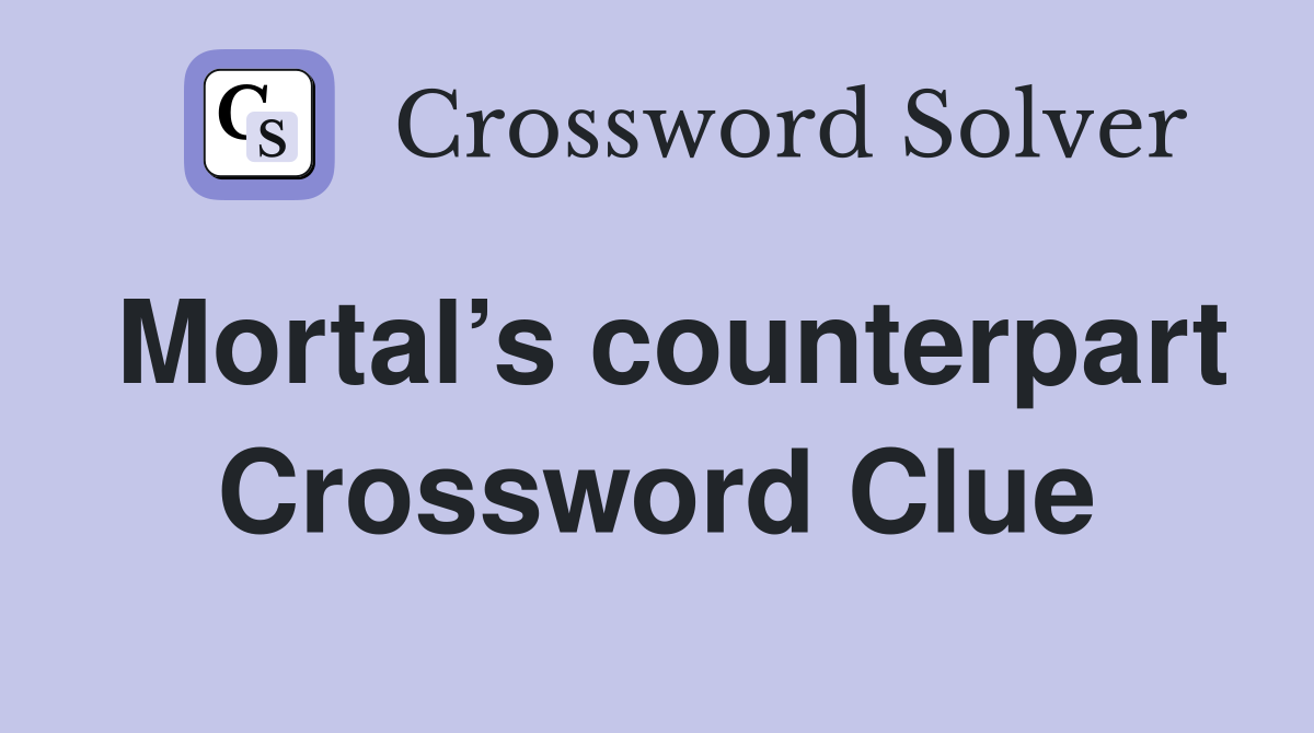 Mortal’s counterpart Crossword Clue