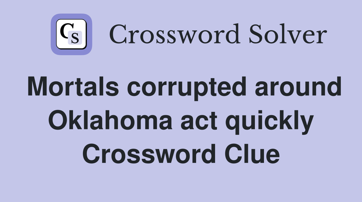 Mortals corrupted around Oklahoma act quickly Crossword Clue