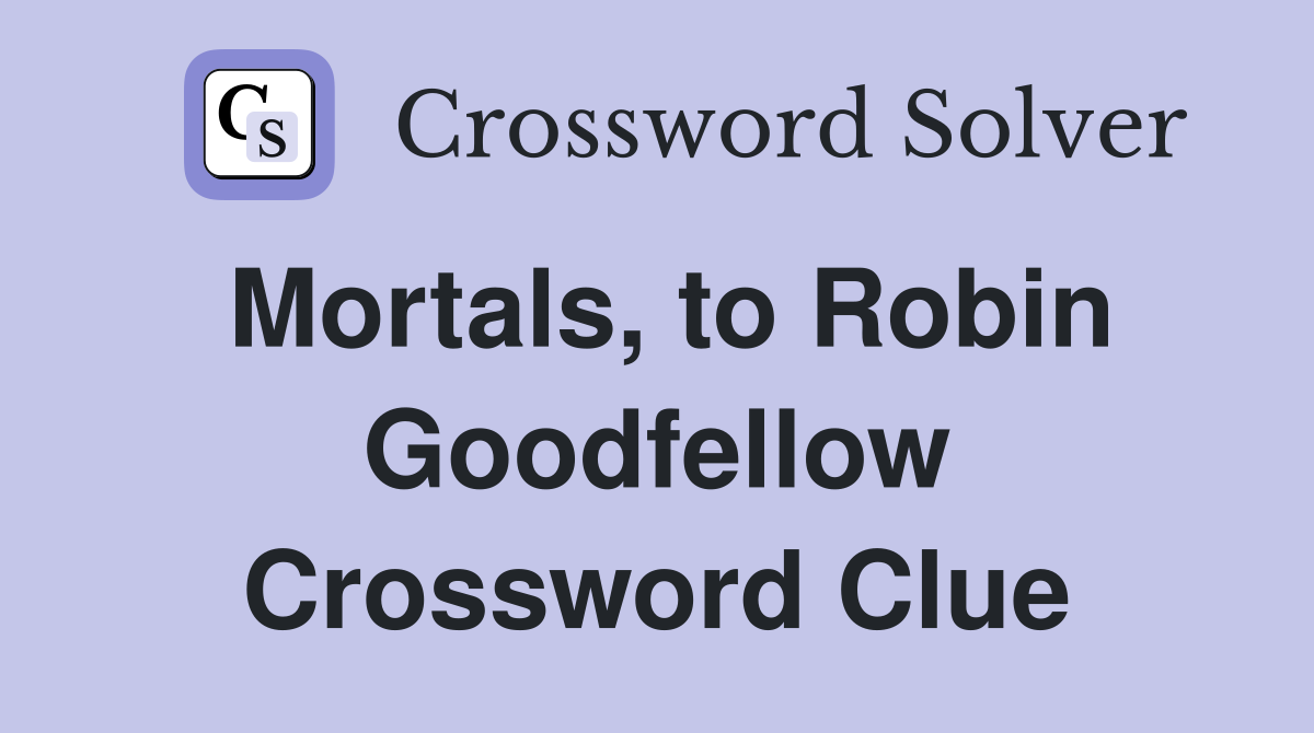 Mortals, to Robin Goodfellow Crossword Clue