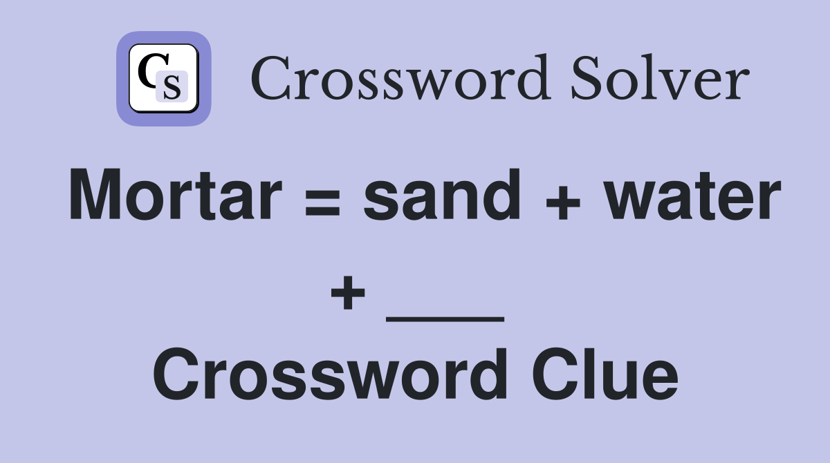 Mortar = sand + water + ___ Crossword Clue