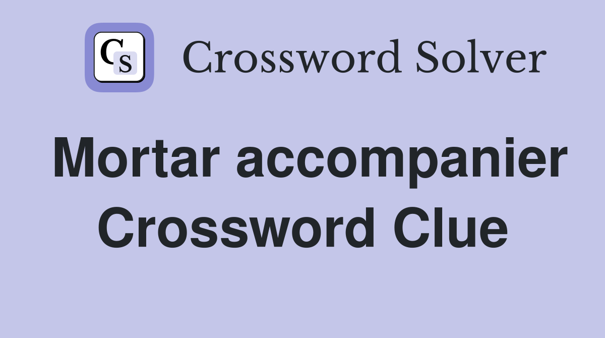 Mortar accompanier Crossword Clue