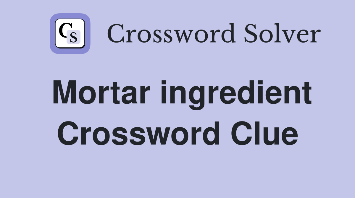 Mortar ingredient Crossword Clue