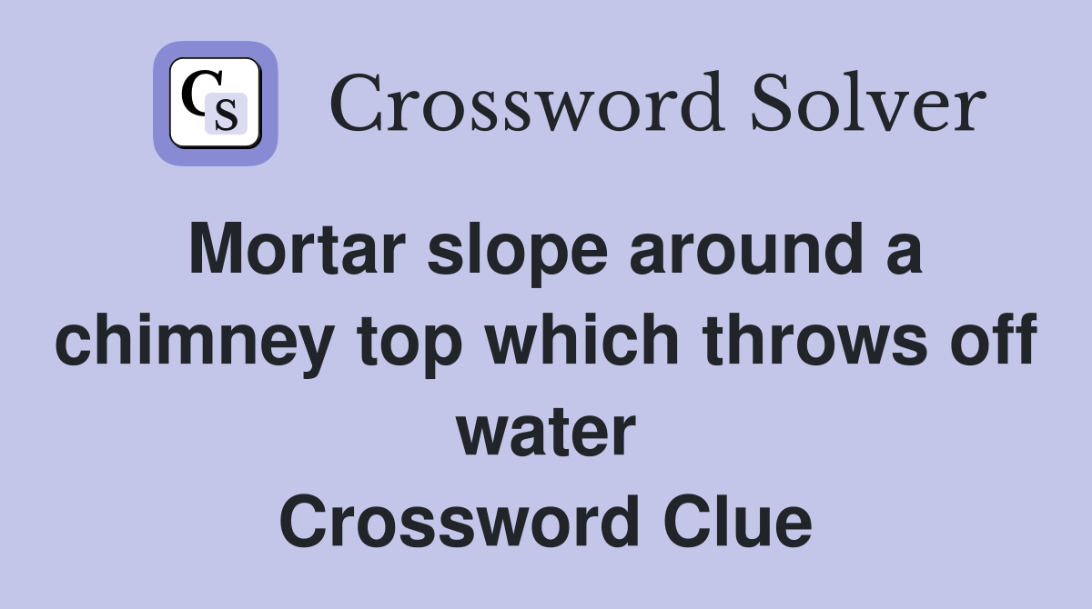 Mortar slope around a chimney top which throws off water Crossword Clue
