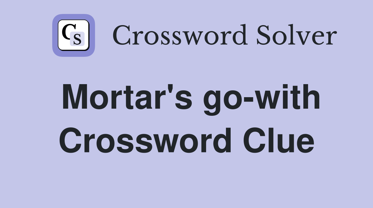 Mortar's go-with Crossword Clue