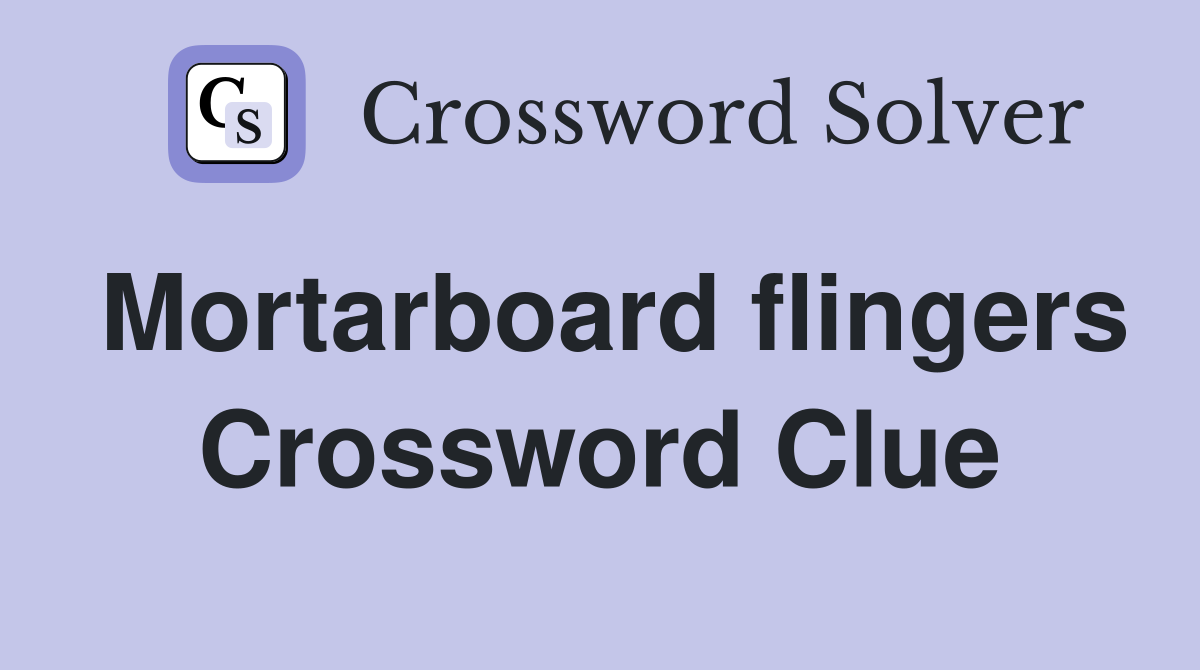 Mortarboard flingers Crossword Clue