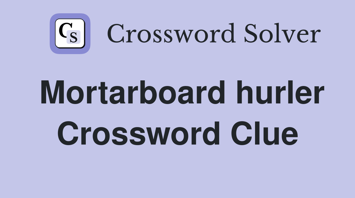 Mortarboard hurler Crossword Clue