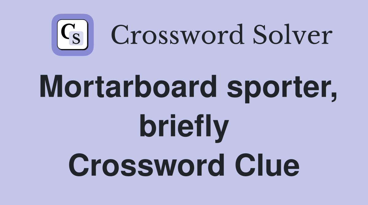 Mortarboard sporter, briefly Crossword Clue
