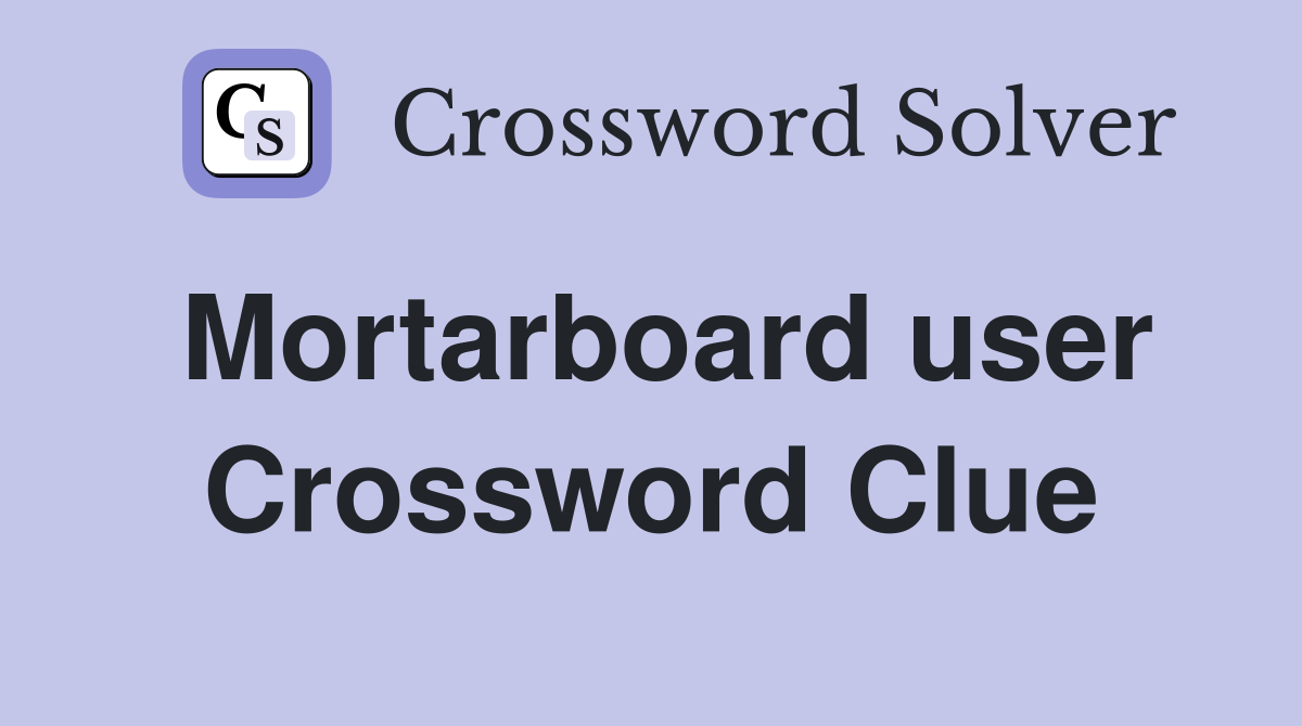 Mortarboard user Crossword Clue
