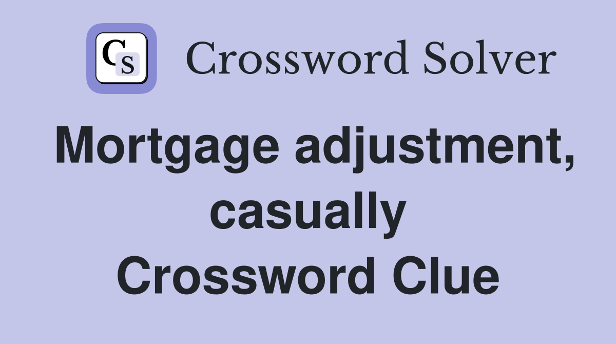 Mortgage adjustment, casually Crossword Clue