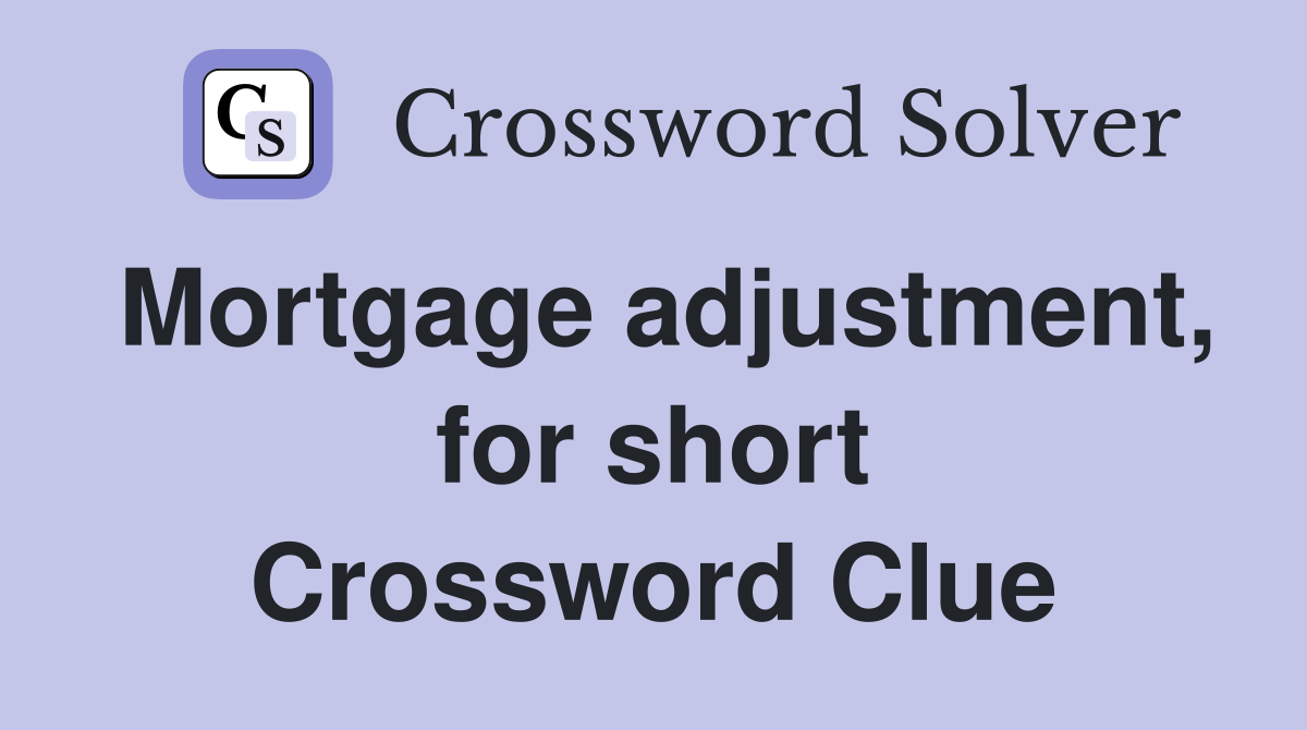 Mortgage adjustment, for short Crossword Clue