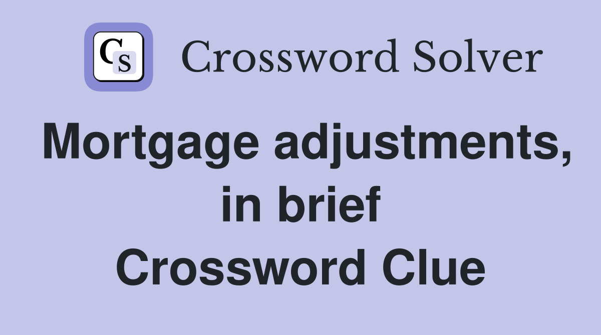 Mortgage adjustments, in brief Crossword Clue