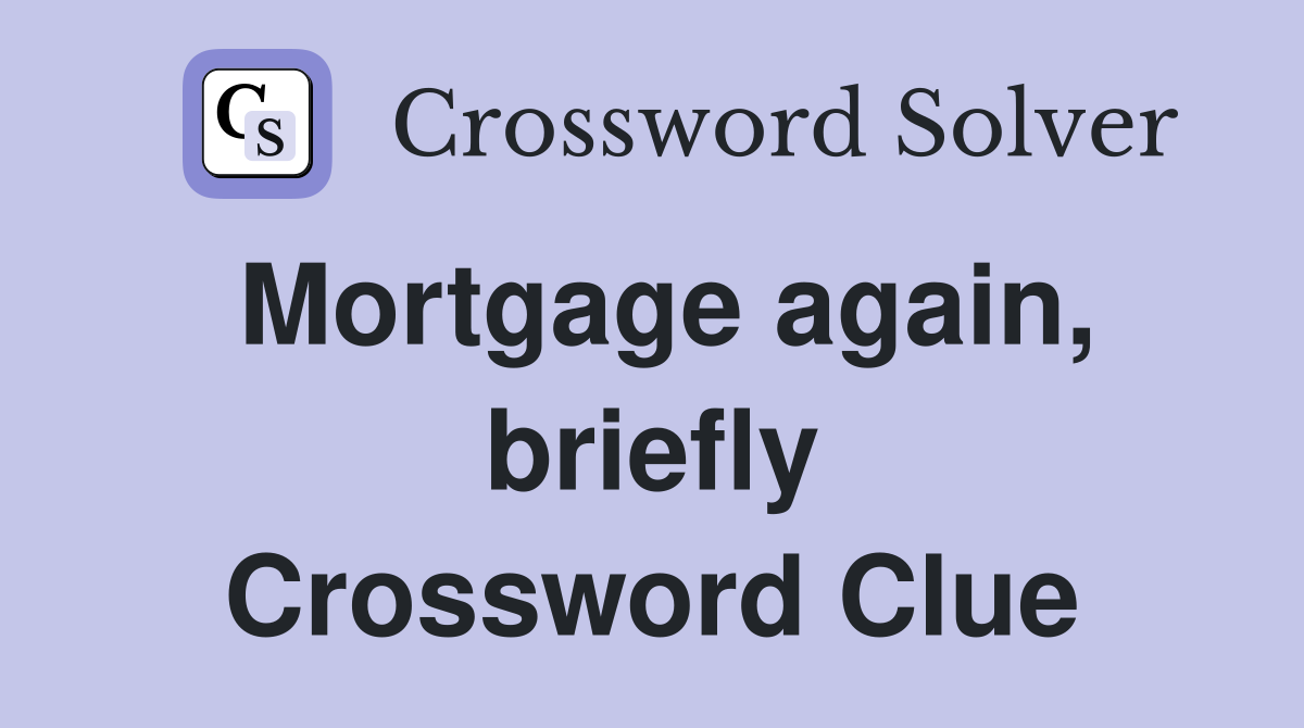Mortgage again, briefly Crossword Clue