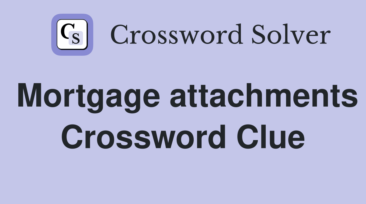 Mortgage attachments Crossword Clue