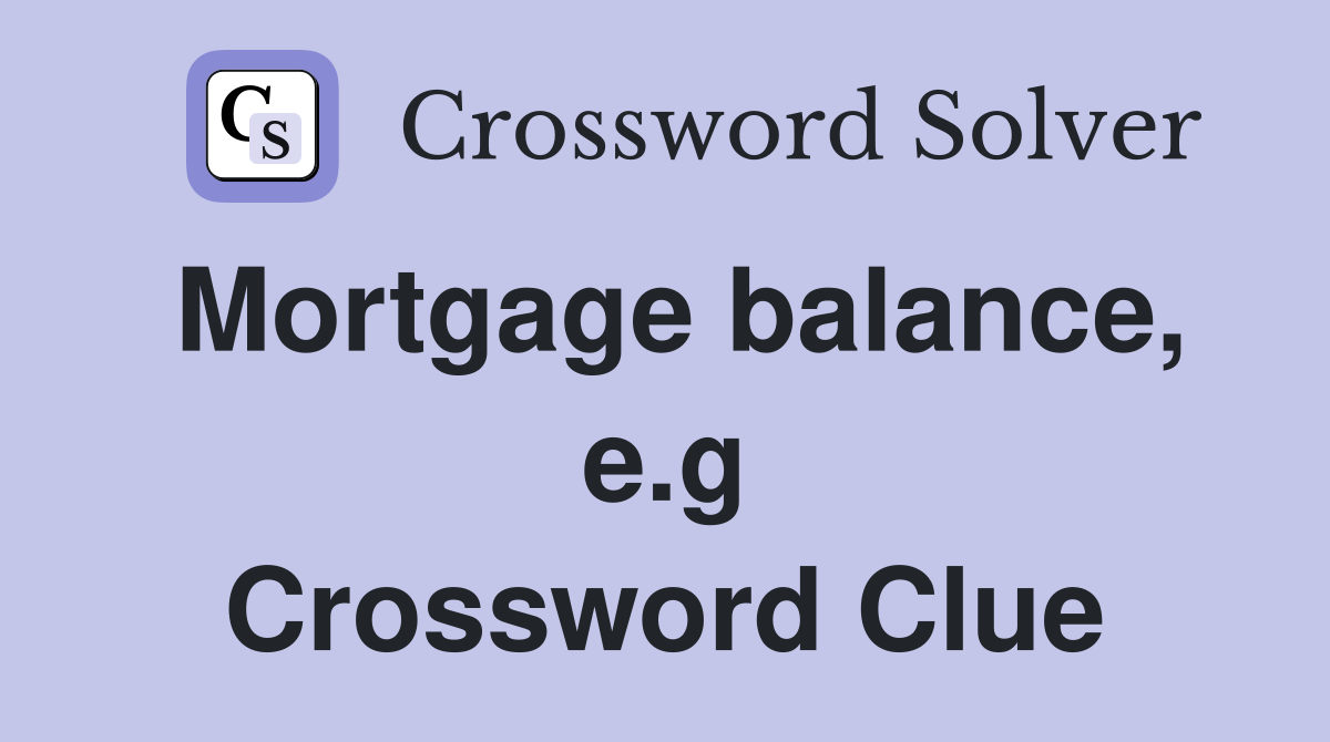Mortgage balance, e.g Crossword Clue