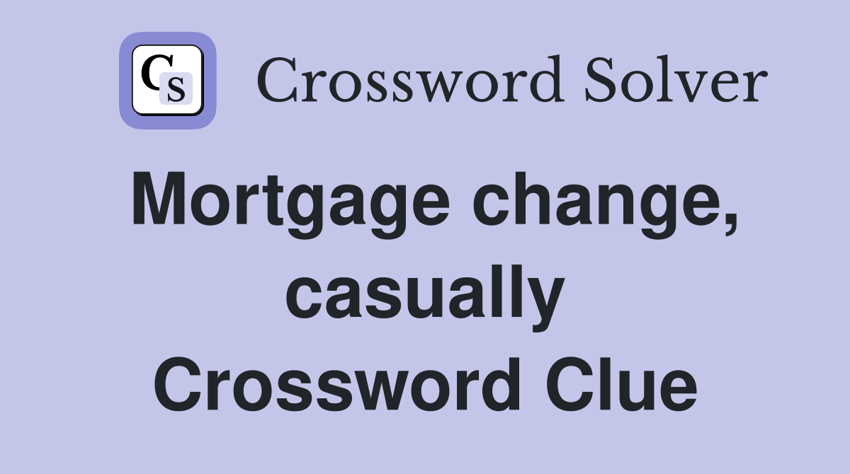Mortgage change, casually Crossword Clue
