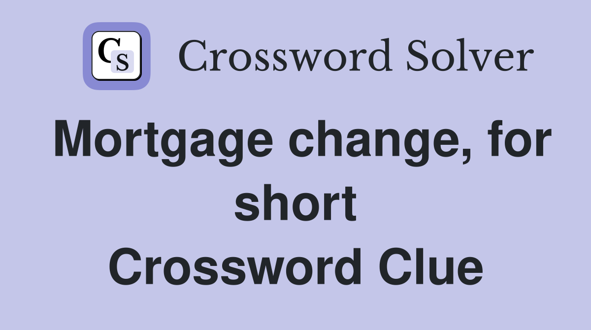 Mortgage change, for short Crossword Clue
