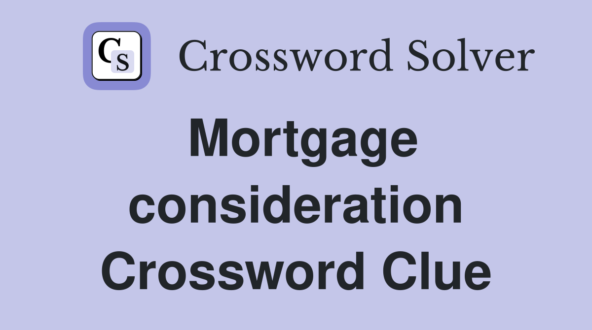 Mortgage consideration Crossword Clue