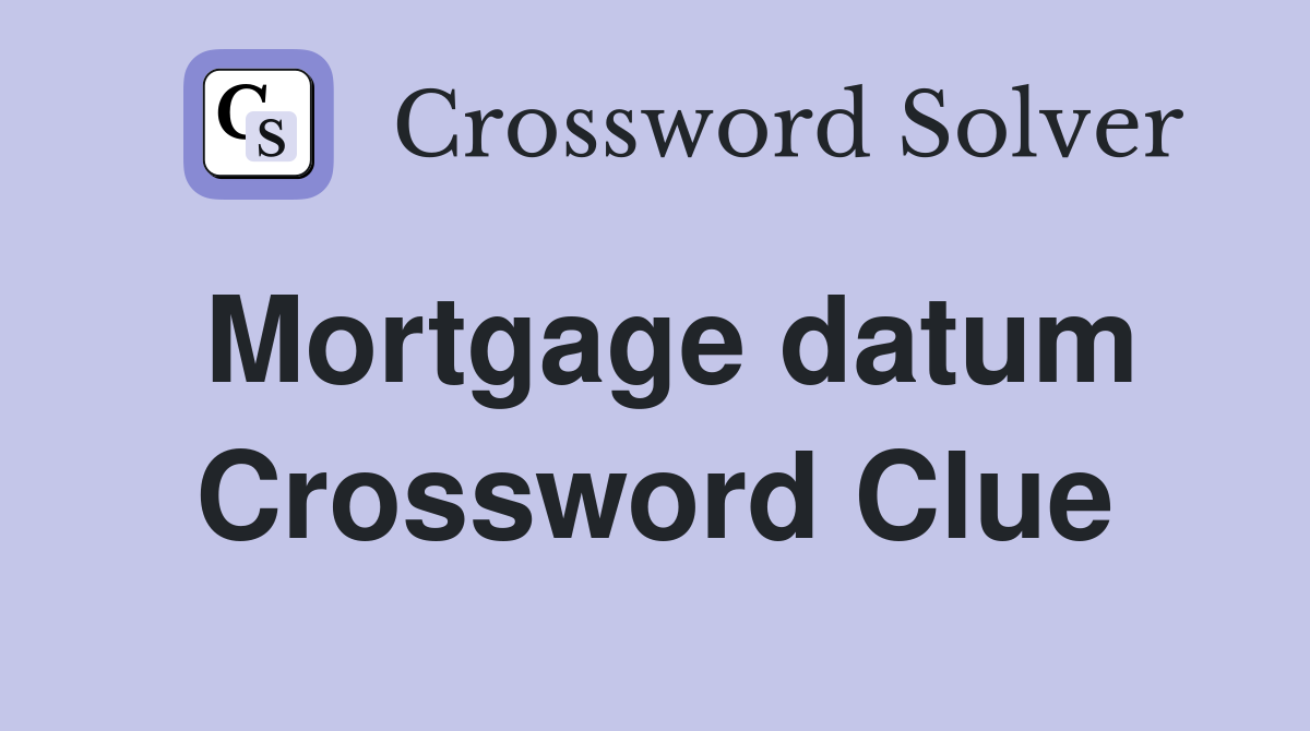 Mortgage datum Crossword Clue