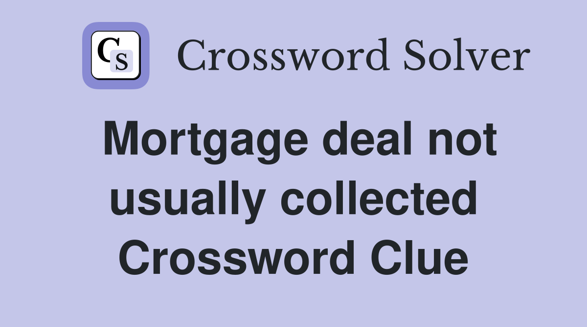 Mortgage deal not usually collected Crossword Clue